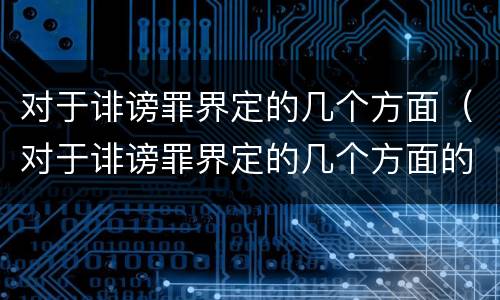 对于诽谤罪界定的几个方面(对于诽谤罪界定的几个方面的认定)