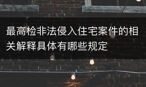 最高检非法侵入住宅案件的相关解释具体有哪些规定