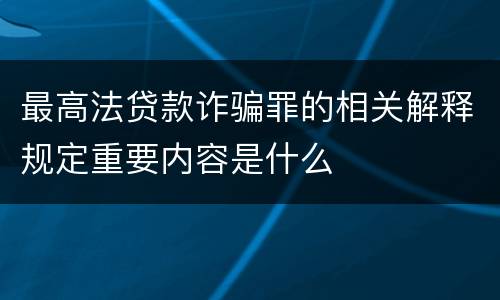 最高法贷款诈骗罪的相关解释规定重要内容是什么