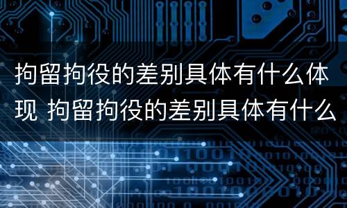 拘留拘役的差别具体有什么体现 拘留拘役的差别具体有什么体现和条件