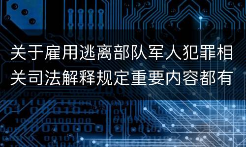 关于雇用逃离部队军人犯罪相关司法解释规定重要内容都有哪些