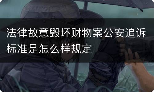 法律故意毁坏财物案公安追诉标准是怎么样规定