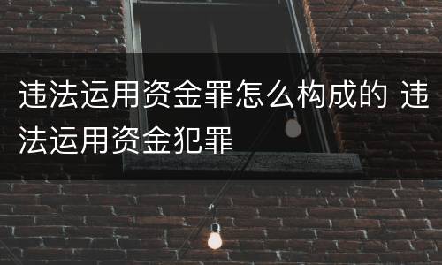 违法运用资金罪怎么构成的 违法运用资金犯罪
