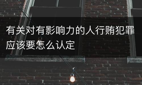 有关对有影响力的人行贿犯罪应该要怎么认定