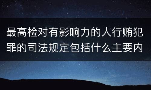 最高检对有影响力的人行贿犯罪的司法规定包括什么主要内容