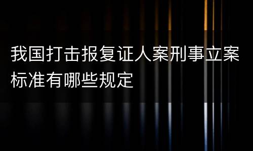我国打击报复证人案刑事立案标准有哪些规定