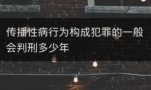 传播性病行为构成犯罪的一般会判刑多少年