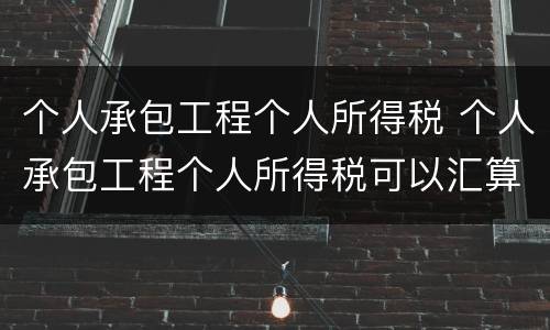 个人承包工程个人所得税 个人承包工程个人所得税可以汇算清缴吗