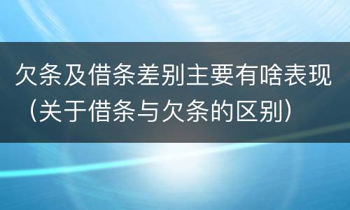欠条及借条差别主要有啥表现（关于借条与欠条的区别）