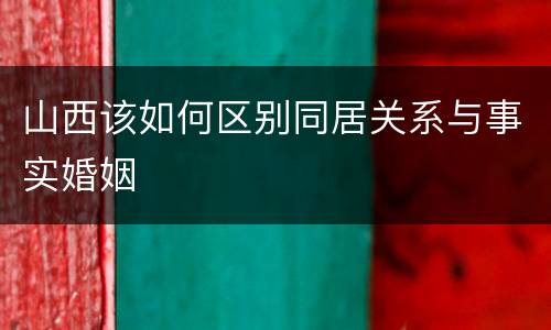 山西该如何区别同居关系与事实婚姻