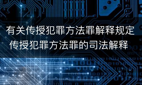 有关传授犯罪方法罪解释规定 传授犯罪方法罪的司法解释