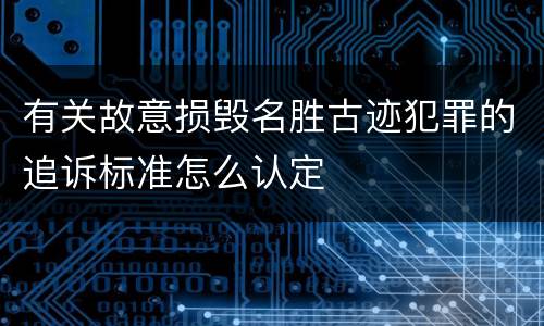 有关故意损毁名胜古迹犯罪的追诉标准怎么认定