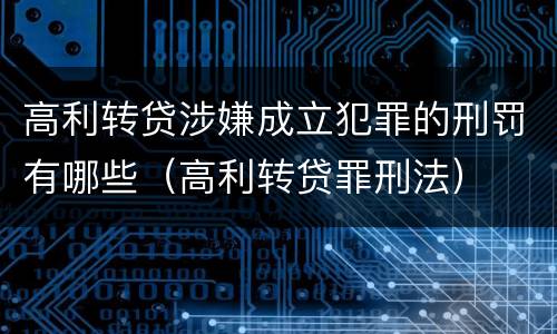 高利转贷涉嫌成立犯罪的刑罚有哪些（高利转贷罪刑法）