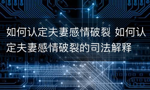 如何认定夫妻感情破裂 如何认定夫妻感情破裂的司法解释