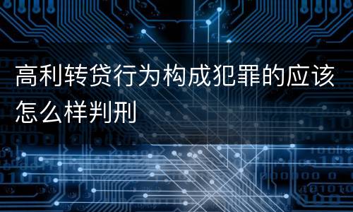 高利转贷行为构成犯罪的应该怎么样判刑