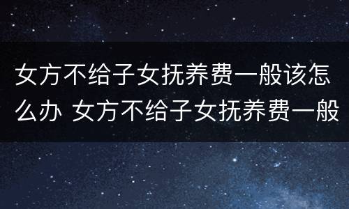女方不给子女抚养费一般该怎么办 女方不给子女抚养费一般该怎么办呢