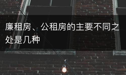 廉租房、公租房的主要不同之处是几种