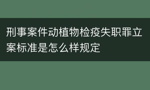 刑事案件动植物检疫失职罪立案标准是怎么样规定