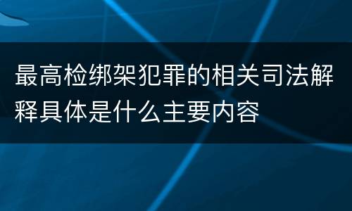最高检绑架犯罪的相关司法解释具体是什么主要内容