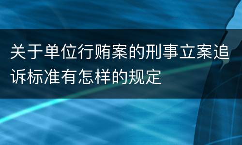 关于单位行贿案的刑事立案追诉标准有怎样的规定