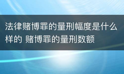 法律赌博罪的量刑幅度是什么样的 赌博罪的量刑数额