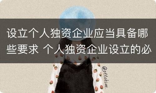 设立个人独资企业应当具备哪些要求 个人独资企业设立的必备条件