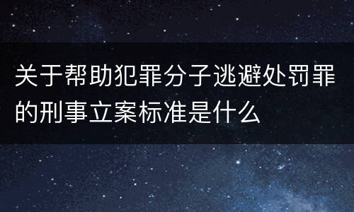 关于帮助犯罪分子逃避处罚罪的刑事立案标准是什么