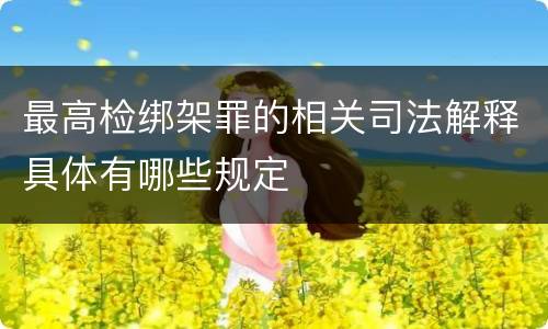 最高检绑架罪的相关司法解释具体有哪些规定