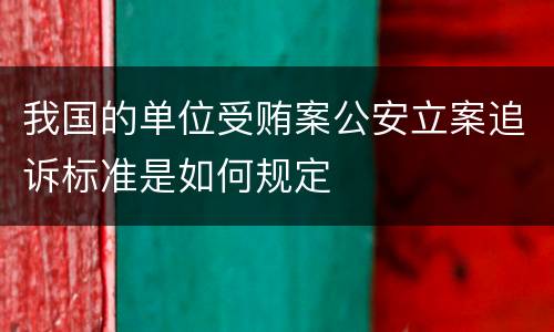 我国的单位受贿案公安立案追诉标准是如何规定
