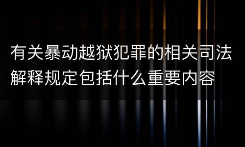 有关暴动越狱犯罪的相关司法解释规定包括什么重要内容