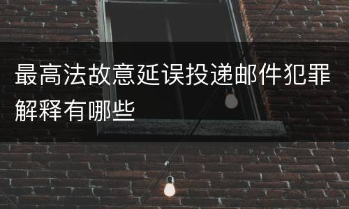 最高法故意延误投递邮件犯罪解释有哪些