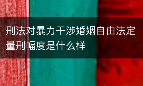 刑法对暴力干涉婚姻自由法定量刑幅度是什么样