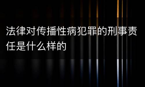 法律对传播性病犯罪的刑事责任是什么样的