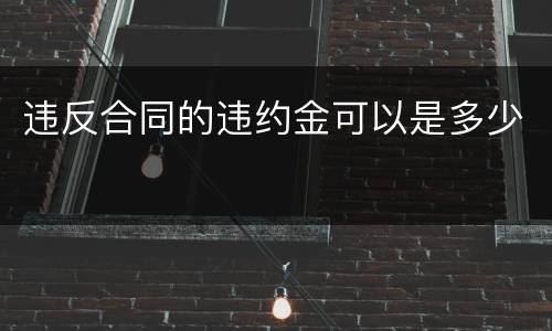 违反合同的违约金可以是多少