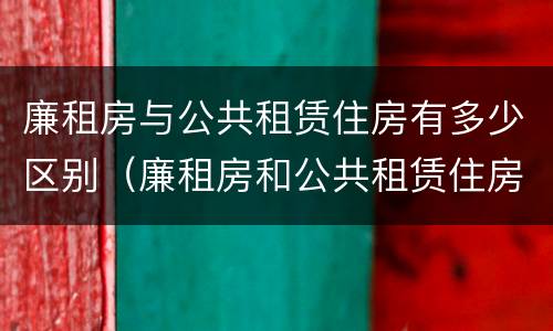 廉租房与公共租赁住房有多少区别（廉租房和公共租赁住房有什么区别）