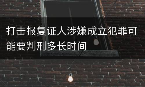 打击报复证人涉嫌成立犯罪可能要判刑多长时间