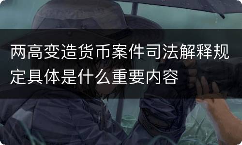 两高变造货币案件司法解释规定具体是什么重要内容