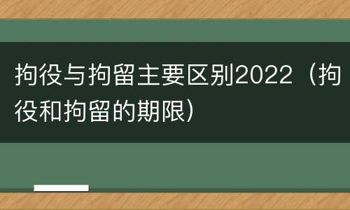 拘役与拘留主要区别2022（拘役和拘留的期限）