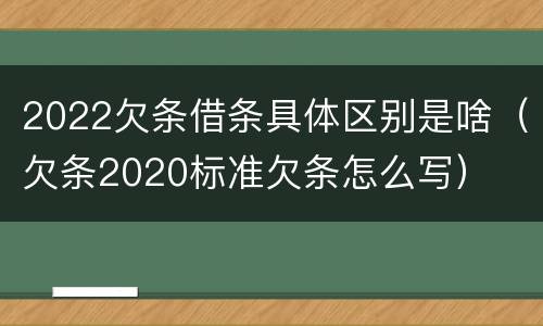 2022欠条借条具体区别是啥（欠条2020标准欠条怎么写）