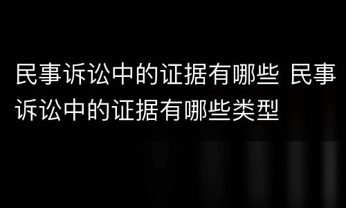 民事诉讼中的证据有哪些 民事诉讼中的证据有哪些类型