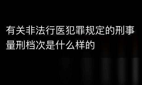 有关非法行医犯罪规定的刑事量刑档次是什么样的