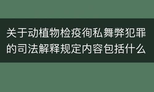 关于动植物检疫徇私舞弊犯罪的司法解释规定内容包括什么