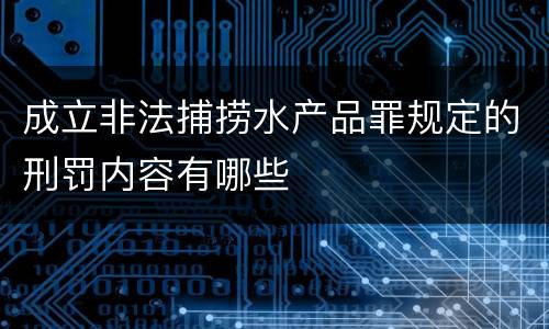 成立非法捕捞水产品罪规定的刑罚内容有哪些