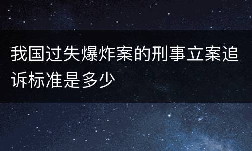 我国过失爆炸案的刑事立案追诉标准是多少