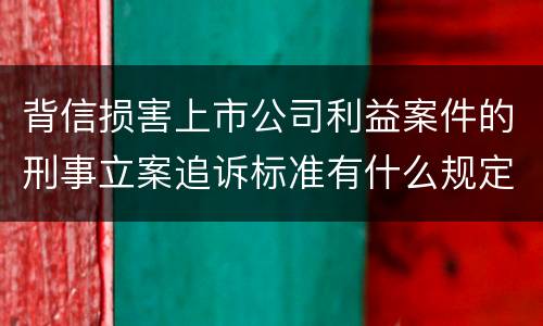 背信损害上市公司利益案件的刑事立案追诉标准有什么规定