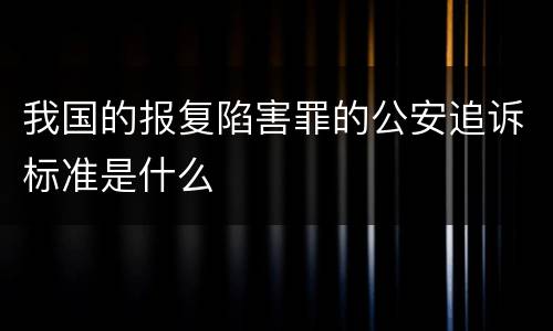 我国的报复陷害罪的公安追诉标准是什么