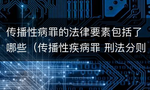 传播性病罪的法律要素包括了哪些（传播性疾病罪 刑法分则）