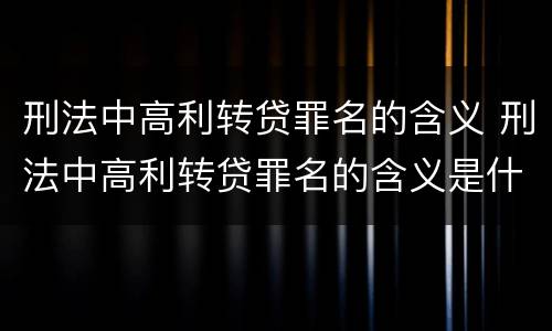 刑法中高利转贷罪名的含义 刑法中高利转贷罪名的含义是什么