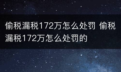 偷税漏税172万怎么处罚 偷税漏税172万怎么处罚的