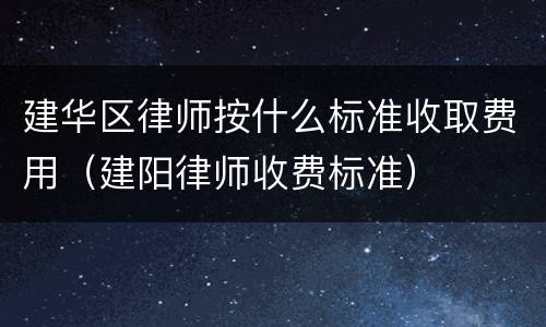 建华区律师按什么标准收取费用（建阳律师收费标准）